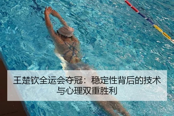 王楚钦全运会夺冠:稳定性背后的技术与心理双重胜利