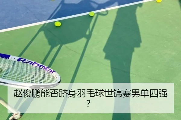 赵俊鹏能否跻身羽毛球世锦赛男单四强?